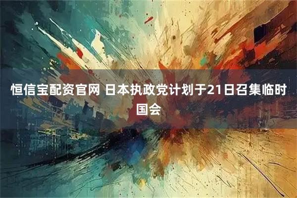 恒信宝配资官网 日本执政党计划于21日召集临时国会