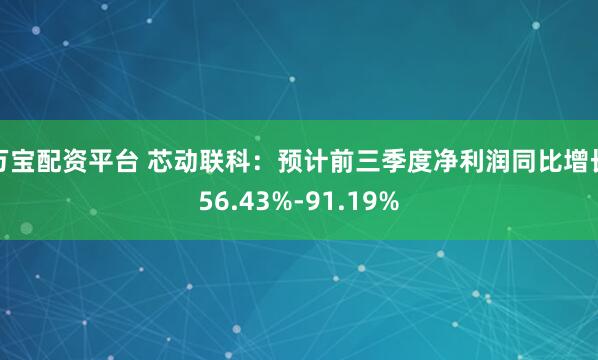 万宝配资平台 芯动联科：预计前三季度净利润同比增长56.43%-91.19%