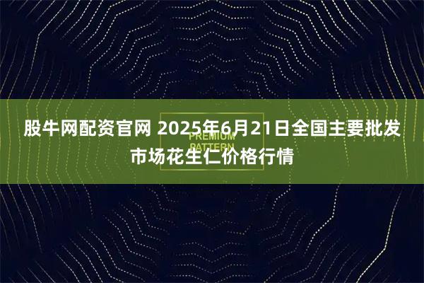 股牛网配资官网 2025年6月21日全国主要批发市场花生仁价格行情