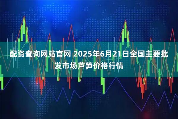 配资查询网站官网 2025年6月21日全国主要批发市场芦笋价格行情