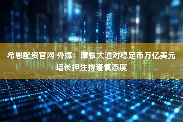 希恩配资官网 外媒：摩根大通对稳定币万亿美元增长押注持谨慎态度