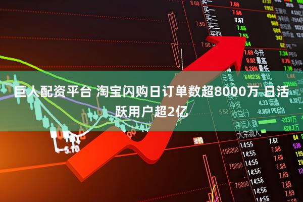 巨人配资平台 淘宝闪购日订单数超8000万 日活跃用户超2亿