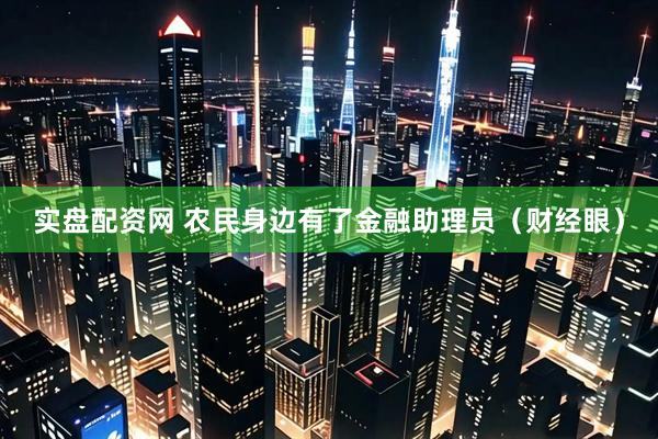 实盘配资网 农民身边有了金融助理员（财经眼）