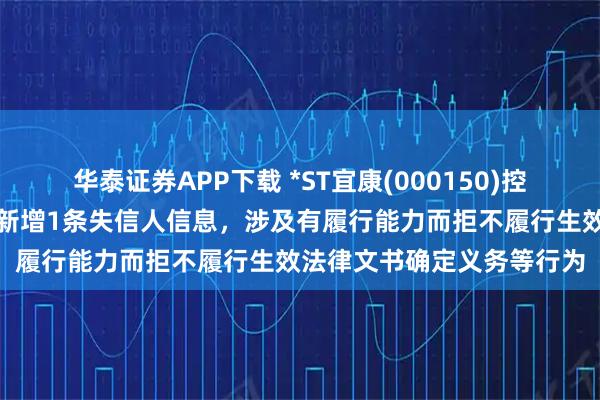 华泰证券APP下载 *ST宜康(000150)控股的亲和源集团有限公司新增1条失信人信息，涉及有履行能力而拒不履行生效法律文书确定义务等行为