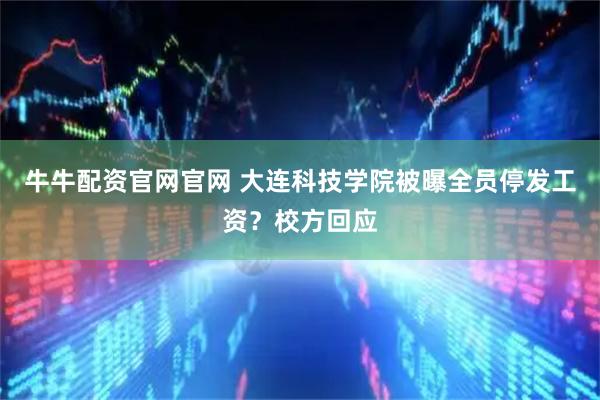 牛牛配资官网官网 大连科技学院被曝全员停发工资？校方回应