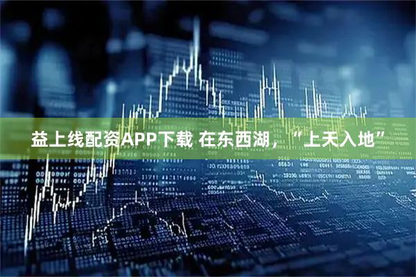 益上线配资APP下载 在东西湖，“上天入地”