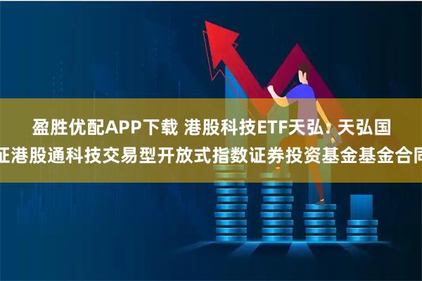 盈胜优配APP下载 港股科技ETF天弘: 天弘国证港股通科技交易型开放式指数证券投资基金基金合同