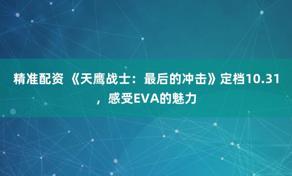 精准配资 《天鹰战士：最后的冲击》定档10.31，感受EVA的魅力