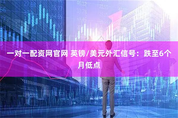 一对一配资网官网 英镑/美元外汇信号：跌至6个月低点