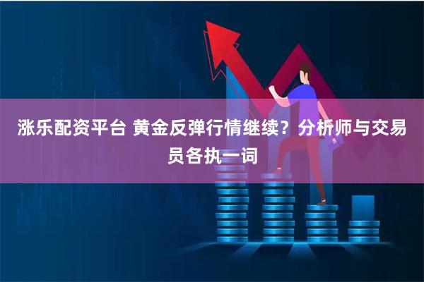 涨乐配资平台 黄金反弹行情继续？分析师与交易员各执一词