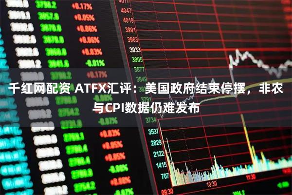 千红网配资 ATFX汇评：美国政府结束停摆，非农与CPI数据仍难发布