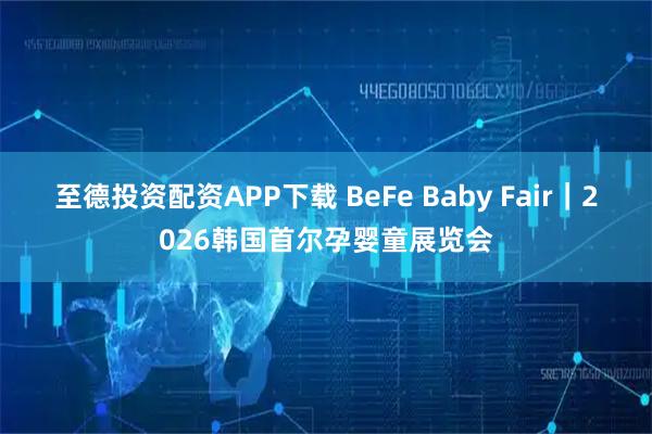至德投资配资APP下载 BeFe Baby Fair｜2026韩国首尔孕婴童展览会