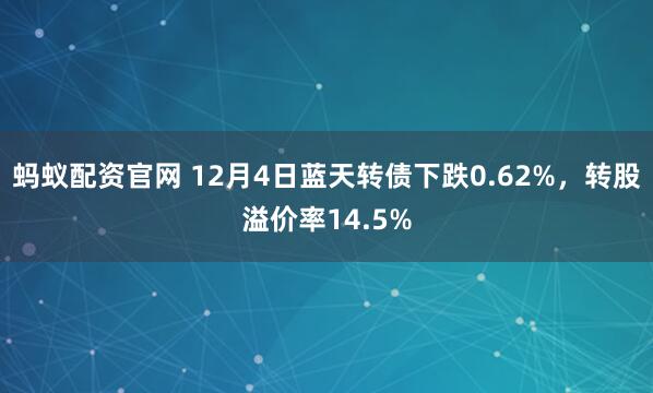 蚂蚁配资官网 12月4日蓝天转债下跌0.62%，转股溢价率14.5%