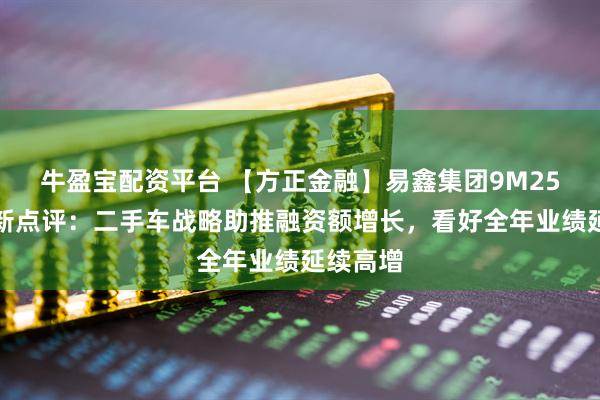 牛盈宝配资平台 【方正金融】易鑫集团9M25业务更新点评：二手车战略助推融资额增长，看好全年业绩延续高增