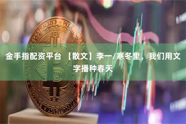 金手指配资平台 【散文】李一/寒冬里，我们用文字播种春天