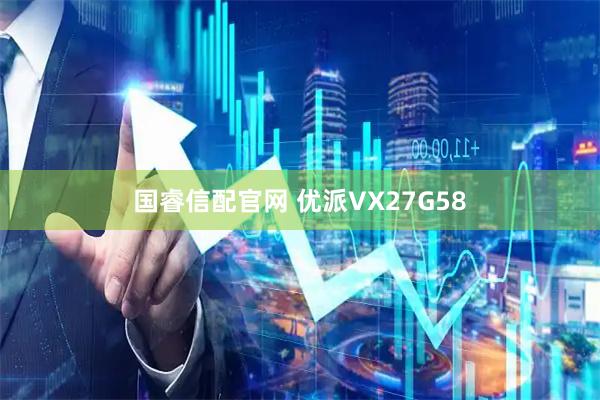 国睿信配官网 优派VX27G58