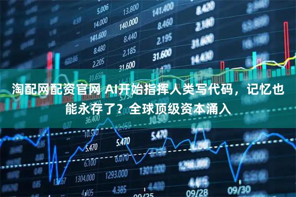 淘配网配资官网 AI开始指挥人类写代码，记忆也能永存了？全球顶级资本涌入