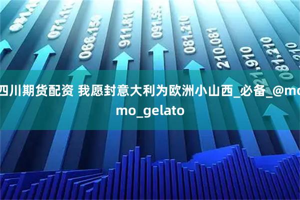 四川期货配资 我愿封意大利为欧洲小山西_必备_@momo_gelato