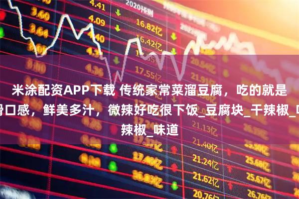 米涂配资APP下载 传统家常菜溜豆腐，吃的就是嫩滑口感，鲜美多汁，微辣好吃很下饭_豆腐块_干辣椒_味道