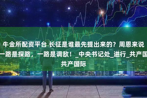牛金所配资平台 长征是谁最先提出来的？周恩来说：一路是探路，一路是调敌！_中央书记处_进行_共产国际