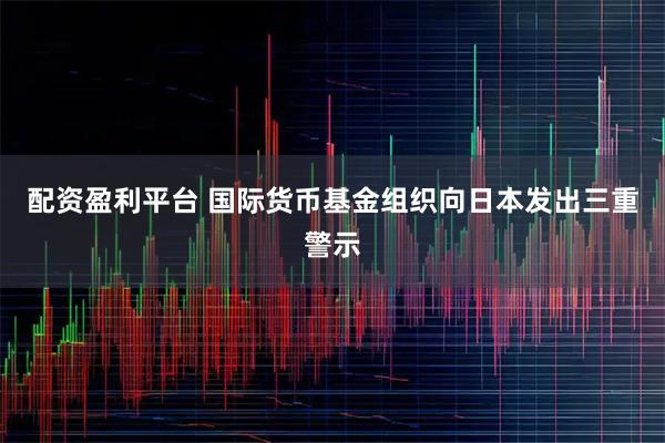 配资盈利平台 国际货币基金组织向日本发出三重警示
