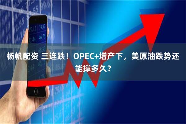 杨帆配资 三连跌！OPEC+增产下，美原油跌势还能撑多久？