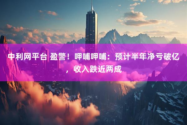 中利网平台 盈警！呷哺呷哺：预计半年净亏破亿，收入跌近两成