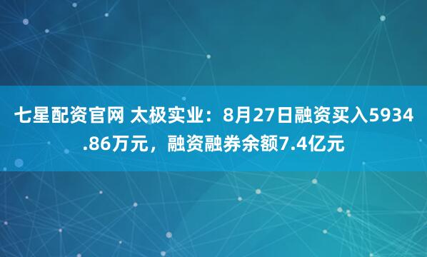 七星配资官网 太极实业：8月27日融资买入5934.86万元，融资融券余额7.4亿元