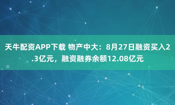 天牛配资APP下载 物产中大：8月27日融资买入2.3亿元，融资融券余额12.08亿元
