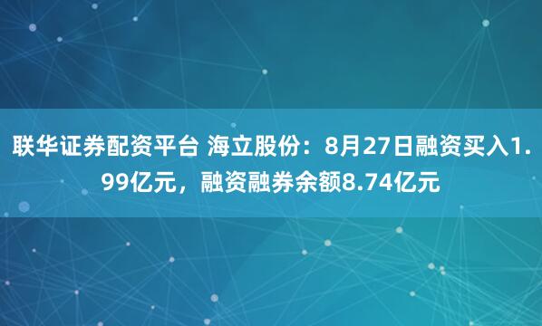 联华证券配资平台 海立股份：8月27日融资买入1.99亿元，融资融券余额8.74亿元