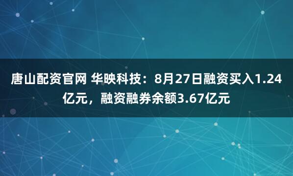 唐山配资官网 华映科技：8月27日融资买入1.24亿元，融资融券余额3.67亿元