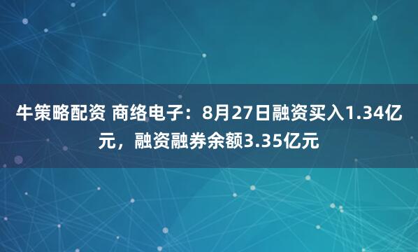 牛策略配资 商络电子：8月27日融资买入1.34亿元，融资融券余额3.35亿元
