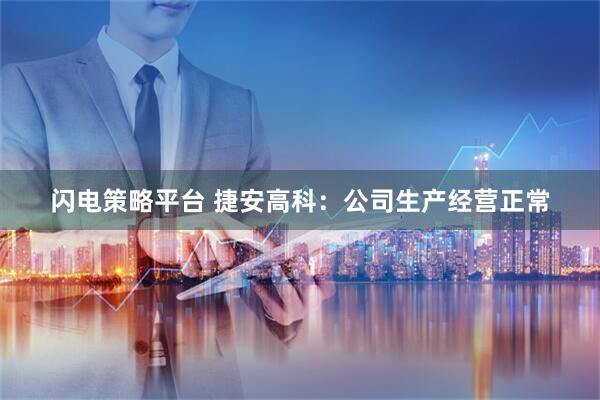 闪电策略平台 捷安高科：公司生产经营正常
