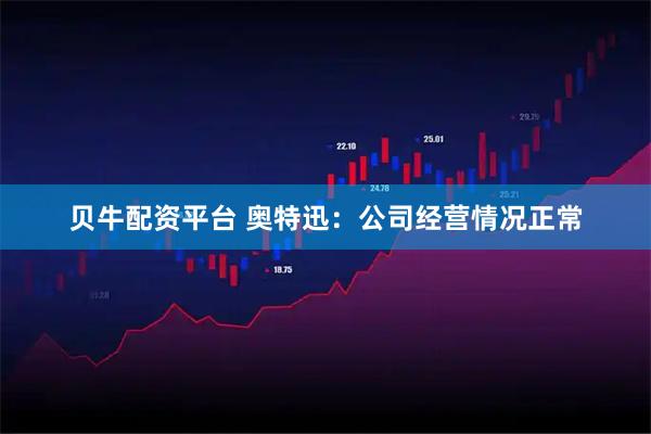 贝牛配资平台 奥特迅：公司经营情况正常