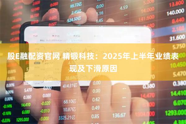 股E融配资官网 精锻科技：2025年上半年业绩表现及下滑原因