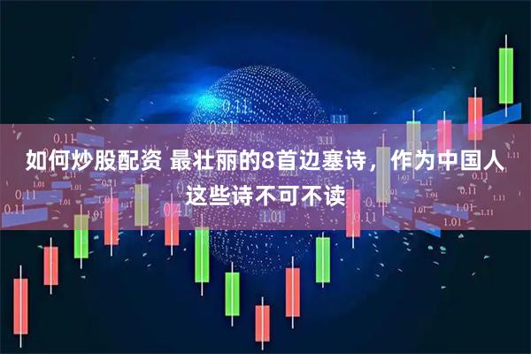 如何炒股配资 最壮丽的8首边塞诗，作为中国人这些诗不可不读