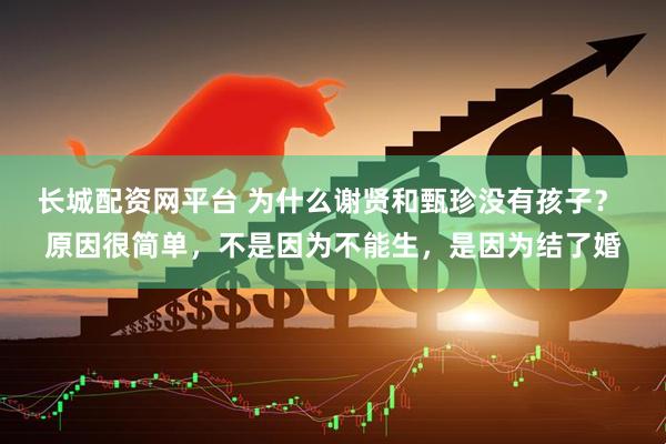 长城配资网平台 为什么谢贤和甄珍没有孩子？ 原因很简单，不是因为不能生，是因为结了婚